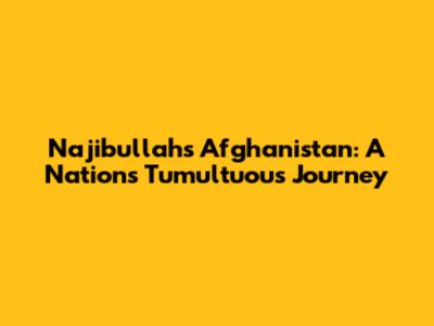 Najibullah's Afghanistan: A Nation's Tumultuous Journey