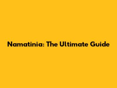 Namatinia: The Ultimate Guide