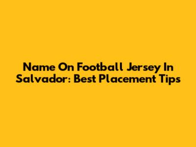 Name On Football Jersey In Salvador: Best Placement Tips