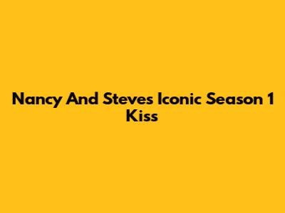 Nancy And Steve's Iconic Season 1 Kiss