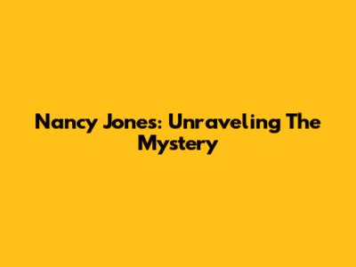 Nancy Jones: Unraveling The Mystery