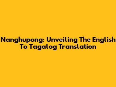 Nanghupong: Unveiling The English To Tagalog Translation