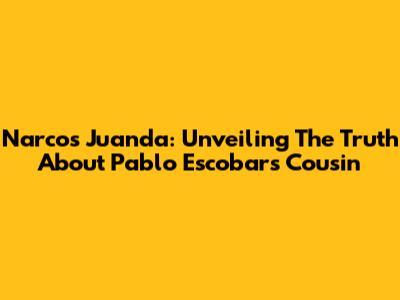 Narcos Juanda: Unveiling The Truth About Pablo Escobar's Cousin