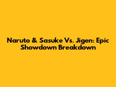 Naruto & Sasuke Vs. Jigen: Epic Showdown Breakdown