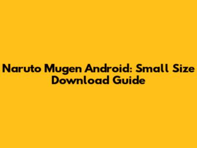 Naruto Mugen Android: Small Size Download Guide