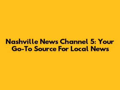 Nashville News Channel 5: Your Go-To Source For Local News