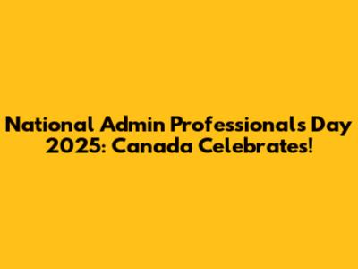 National Admin Professionals Day 2025: Canada Celebrates!
