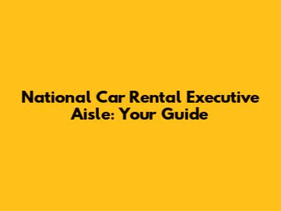 National Car Rental Executive Aisle: Your Guide