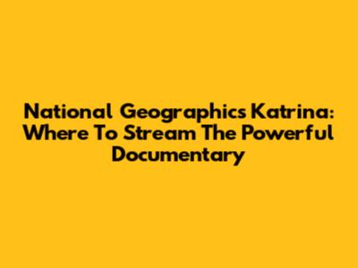 National Geographic's Katrina: Where To Stream The Powerful Documentary