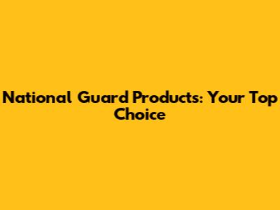 National Guard Products: Your Top Choice