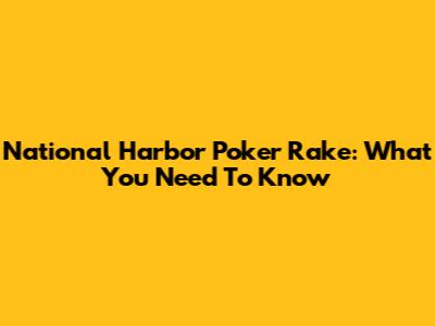 National Harbor Poker Rake: What You Need To Know