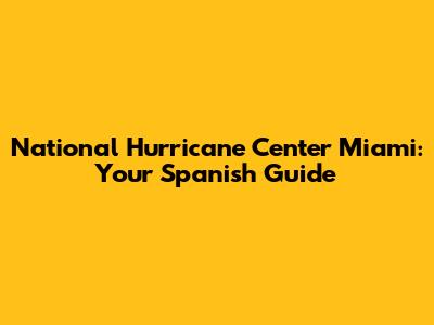 National Hurricane Center Miami: Your Spanish Guide