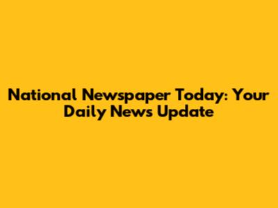 National Newspaper Today: Your Daily News Update