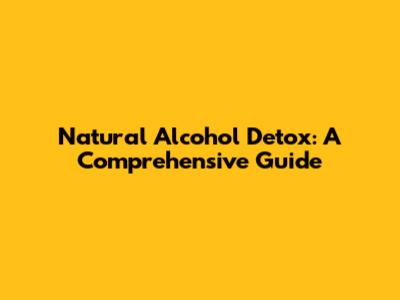 Natural Alcohol Detox: A Comprehensive Guide
