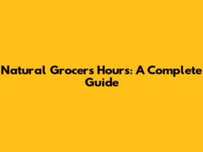 Natural Grocers Hours: A Complete Guide