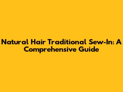 Natural Hair Traditional Sew-In: A Comprehensive Guide