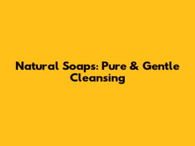 Natural Soaps: Pure & Gentle Cleansing