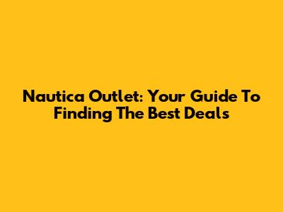 Nautica Outlet: Your Guide To Finding The Best Deals