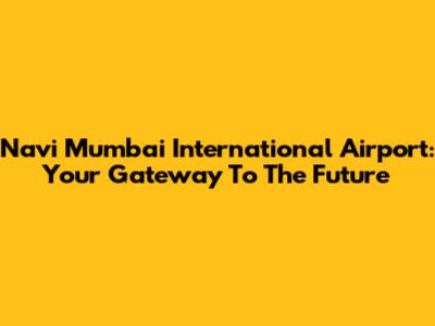 Navi Mumbai International Airport: Your Gateway To The Future