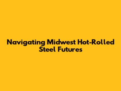 Navigating Midwest Hot-Rolled Steel Futures