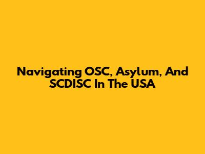 Navigating OSC, Asylum, And SCDISC In The USA