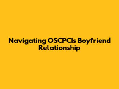 Navigating OSCPCI's Boyfriend Relationship