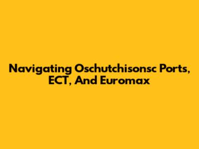 Navigating Oschutchisonsc Ports, ECT, And Euromax
