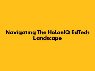Navigating The HolonIQ EdTech Landscape