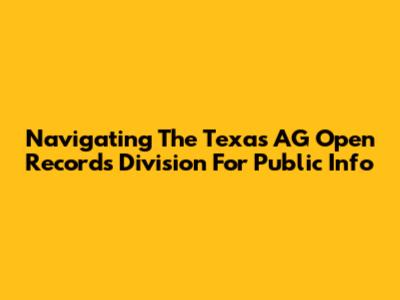 Navigating The Texas AG Open Records Division For Public Info