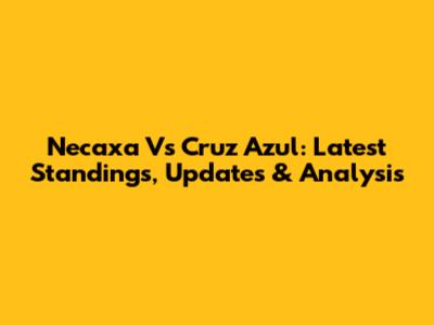 Necaxa Vs Cruz Azul: Latest Standings, Updates & Analysis