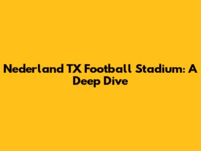 Nederland TX Football Stadium: A Deep Dive