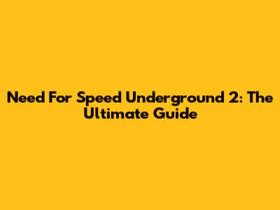 Need For Speed Underground 2: The Ultimate Guide