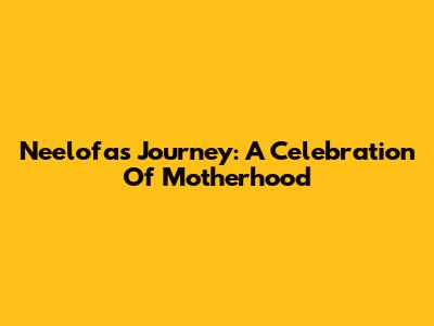 Neelofa's Journey: A Celebration Of Motherhood