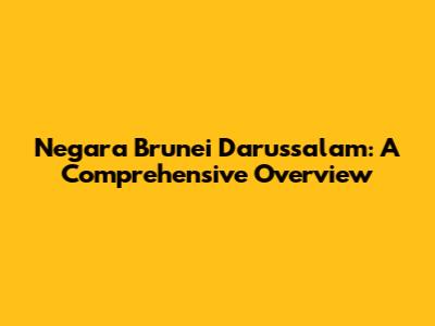 Negara Brunei Darussalam: A Comprehensive Overview