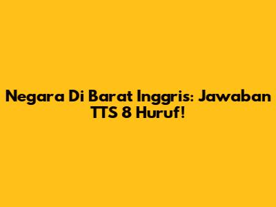 Negara Di Barat Inggris: Jawaban TTS 8 Huruf!