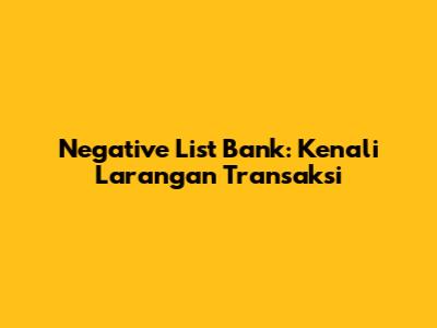 Negative List Bank: Kenali Larangan Transaksi