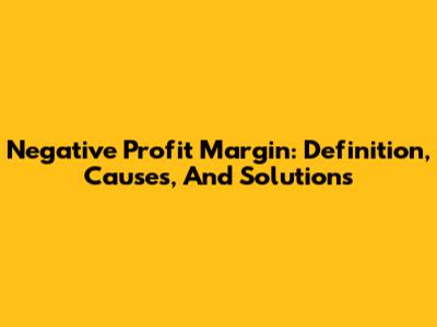 Negative Profit Margin: Definition, Causes, And Solutions