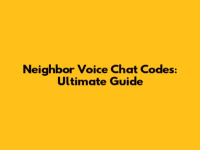 Neighbor Voice Chat Codes: Ultimate Guide