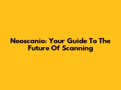 Neoscanio: Your Guide To The Future Of Scanning