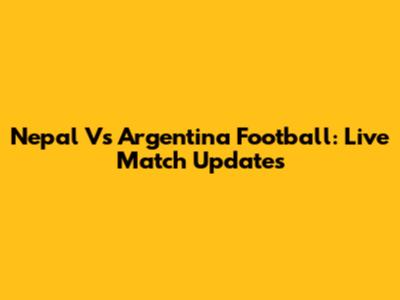 Nepal Vs Argentina Football: Live Match Updates