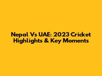 Nepal Vs UAE: 2023 Cricket Highlights & Key Moments