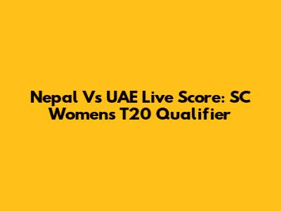 Nepal Vs UAE Live Score: SC Women's T20 Qualifier