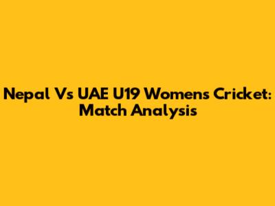 Nepal Vs UAE U19 Women's Cricket: Match Analysis