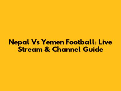 Nepal Vs Yemen Football: Live Stream & Channel Guide