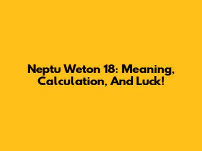 Neptu Weton 18: Meaning, Calculation, And Luck!
