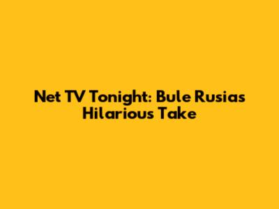 Net TV Tonight: Bule Rusia's Hilarious Take