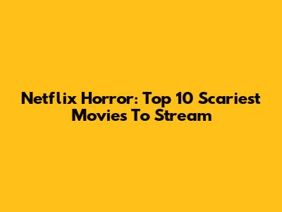 Netflix Horror: Top 10 Scariest Movies To Stream