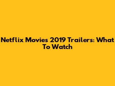 Netflix Movies 2019 Trailers: What To Watch