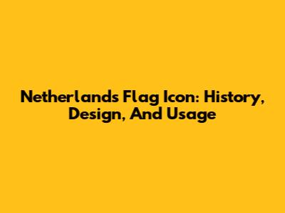 Netherlands Flag Icon: History, Design, And Usage