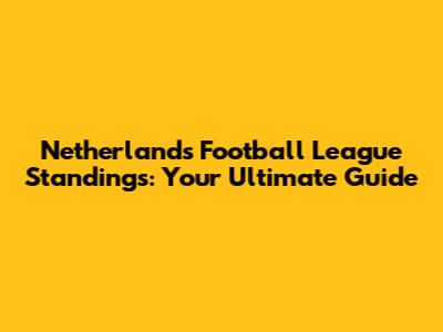 Netherlands Football League Standings: Your Ultimate Guide